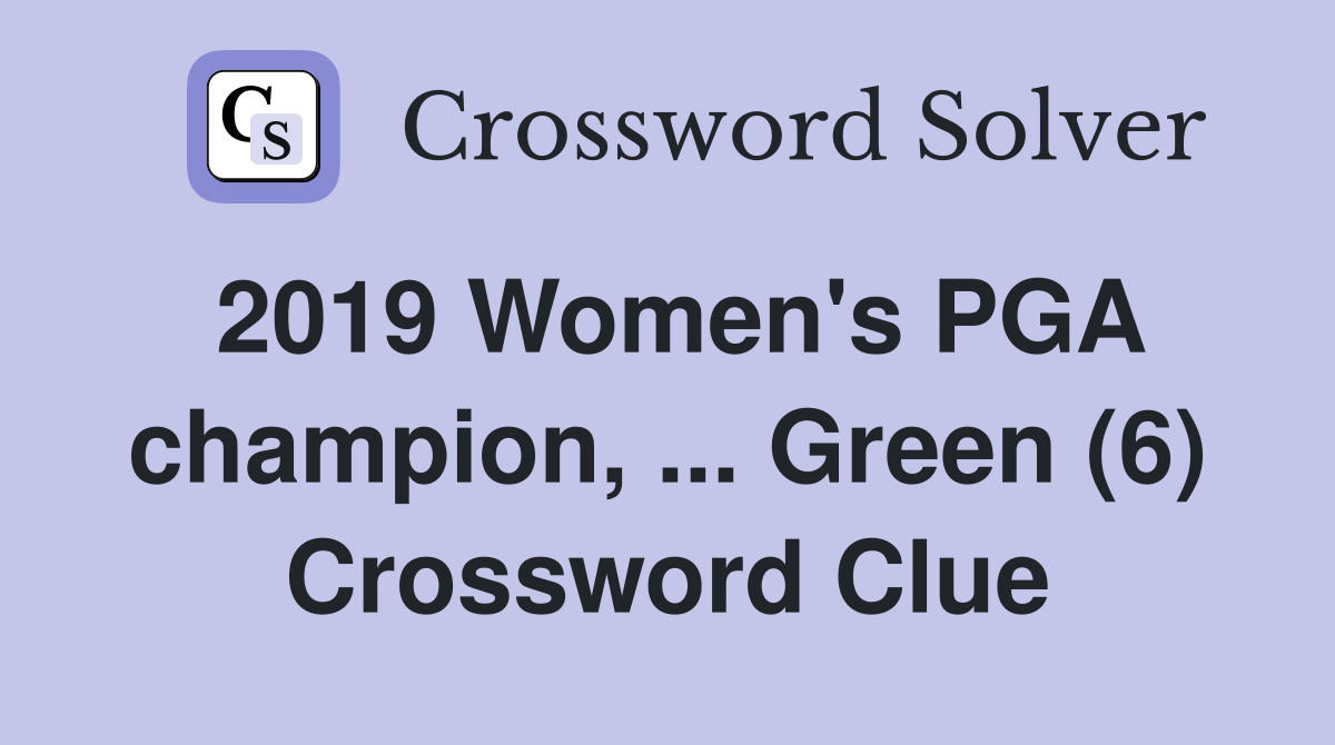 2019 Women's PGA champion, ... Green (6) Crossword Clue