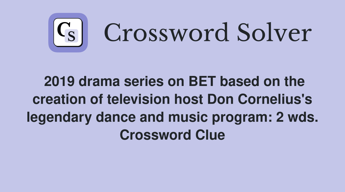 2019 drama series on BET based on the creation of television host Don Cornelius's legendary dance and music program: 2 wds. Crossword Clue