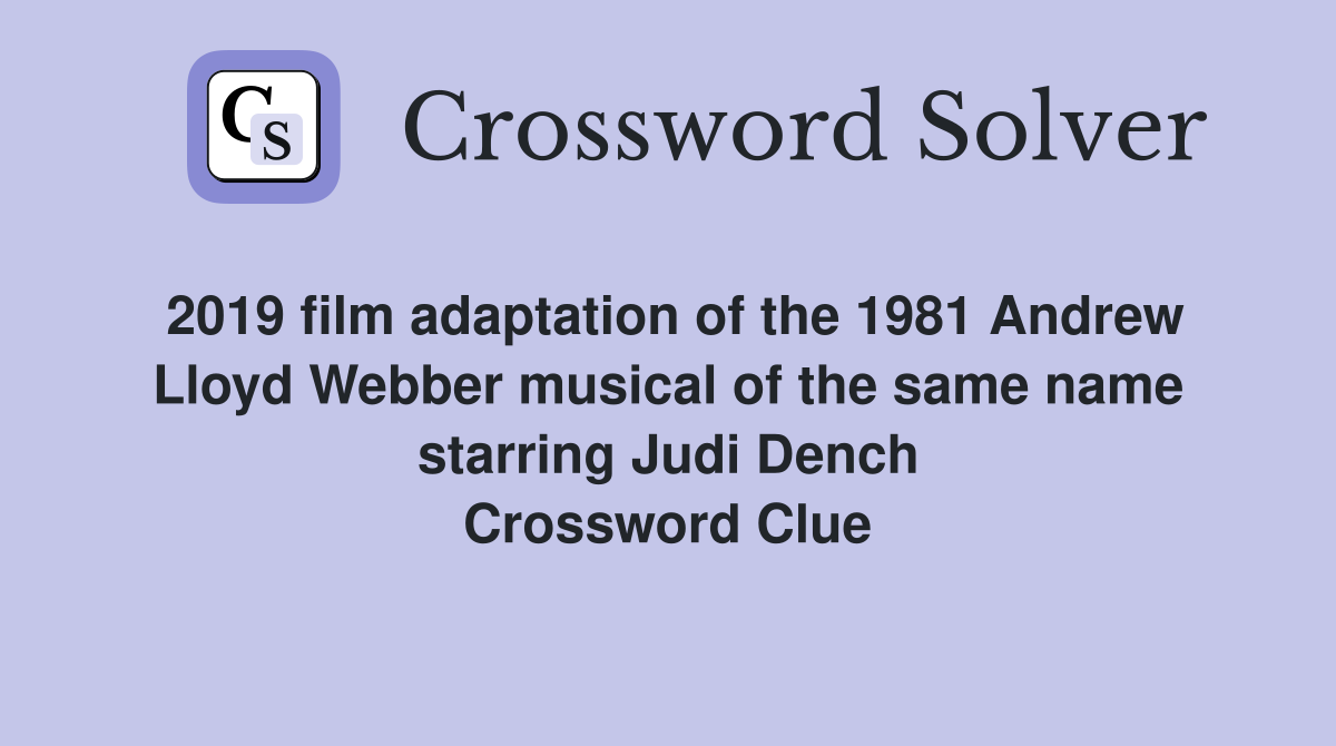2019 film adaptation of the 1981 Andrew Lloyd Webber musical of the same name starring Judi Dench Crossword Clue