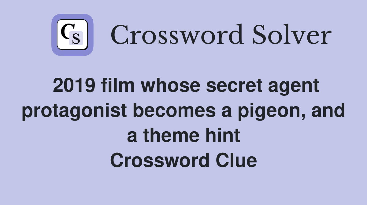 2019 film whose secret agent protagonist becomes a pigeon, and a theme hint Crossword Clue