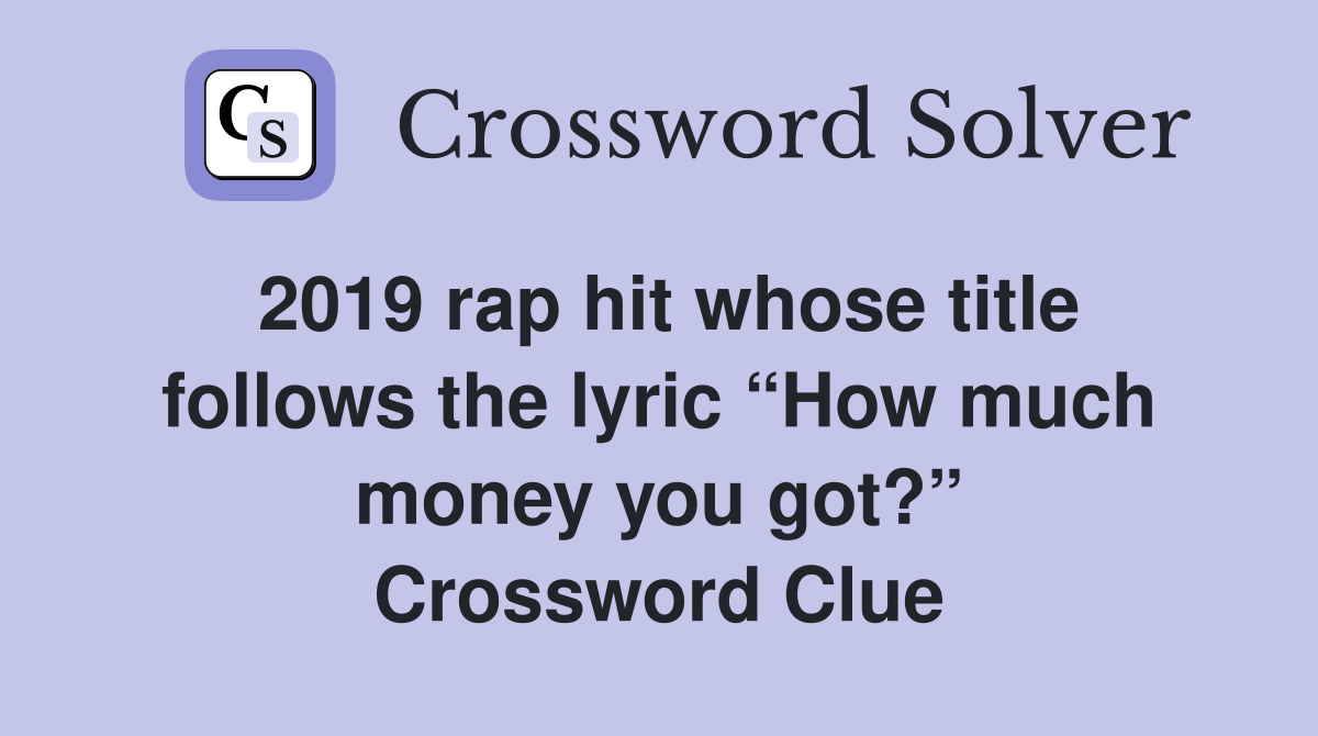 2019 rap hit whose title follows the lyric “How much money you got?” Crossword Clue