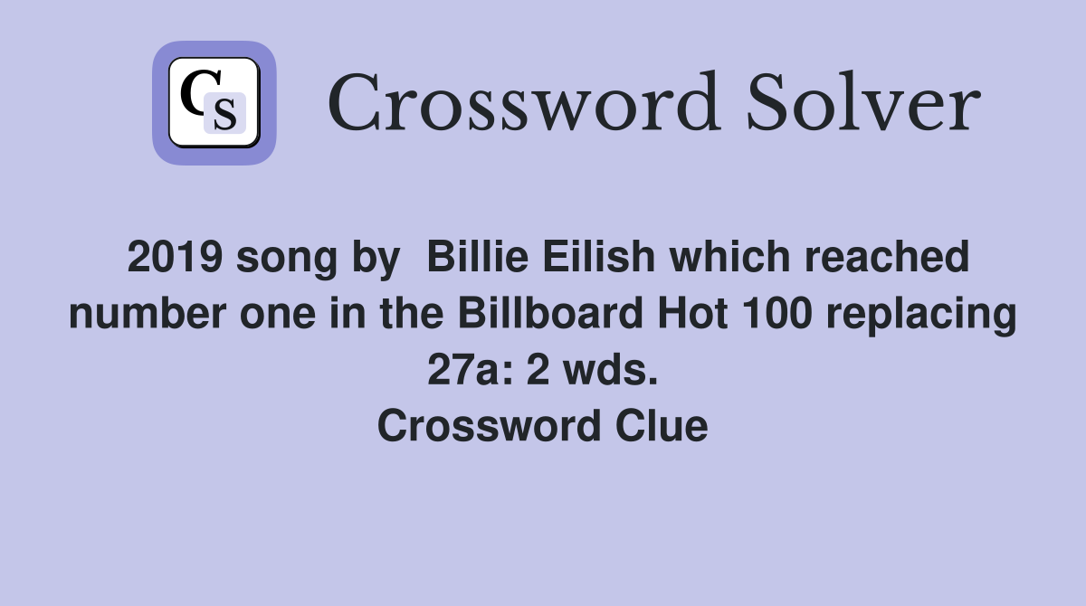 2019 song by  Billie Eilish which reached number one in the Billboard Hot 100 replacing 27a: 2 wds. Crossword Clue