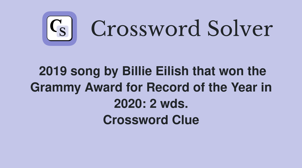 2019 song by Billie Eilish that won the Grammy Award for Record of the Year in 2020: 2 wds. Crossword Clue