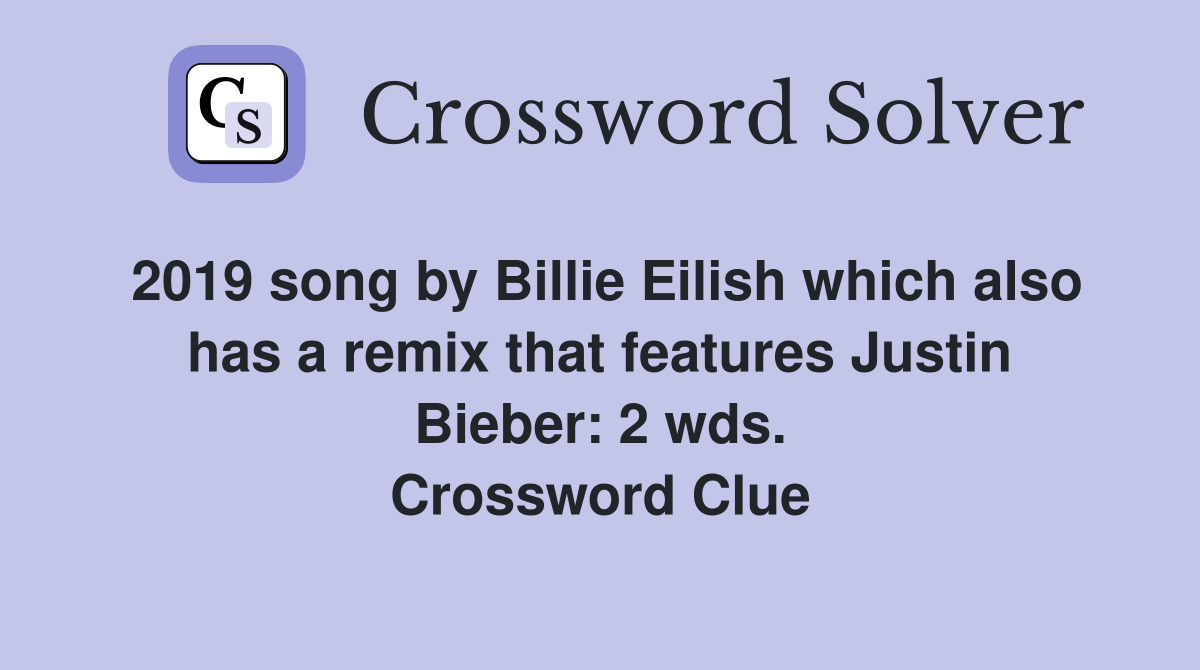 2019 song by Billie Eilish which also has a remix that features Justin Bieber: 2 wds. Crossword Clue
