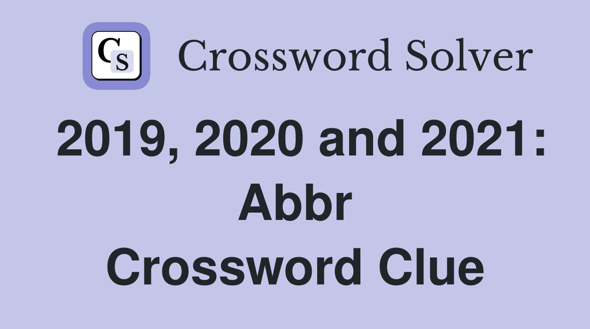 2019, 2020 and 2021: Abbr Crossword Clue