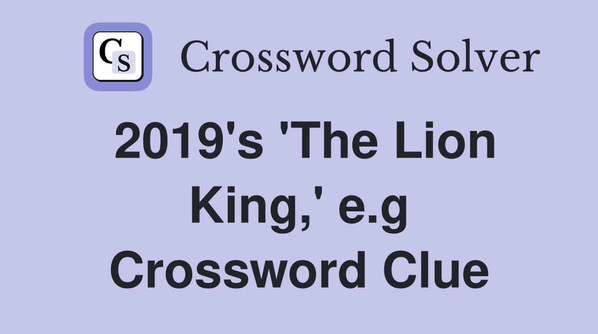 2019's 'The Lion King,' e.g Crossword Clue