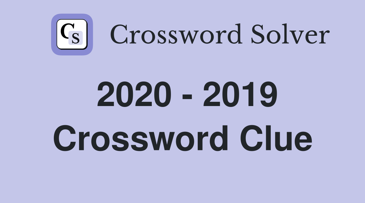 2020 - 2019 Crossword Clue