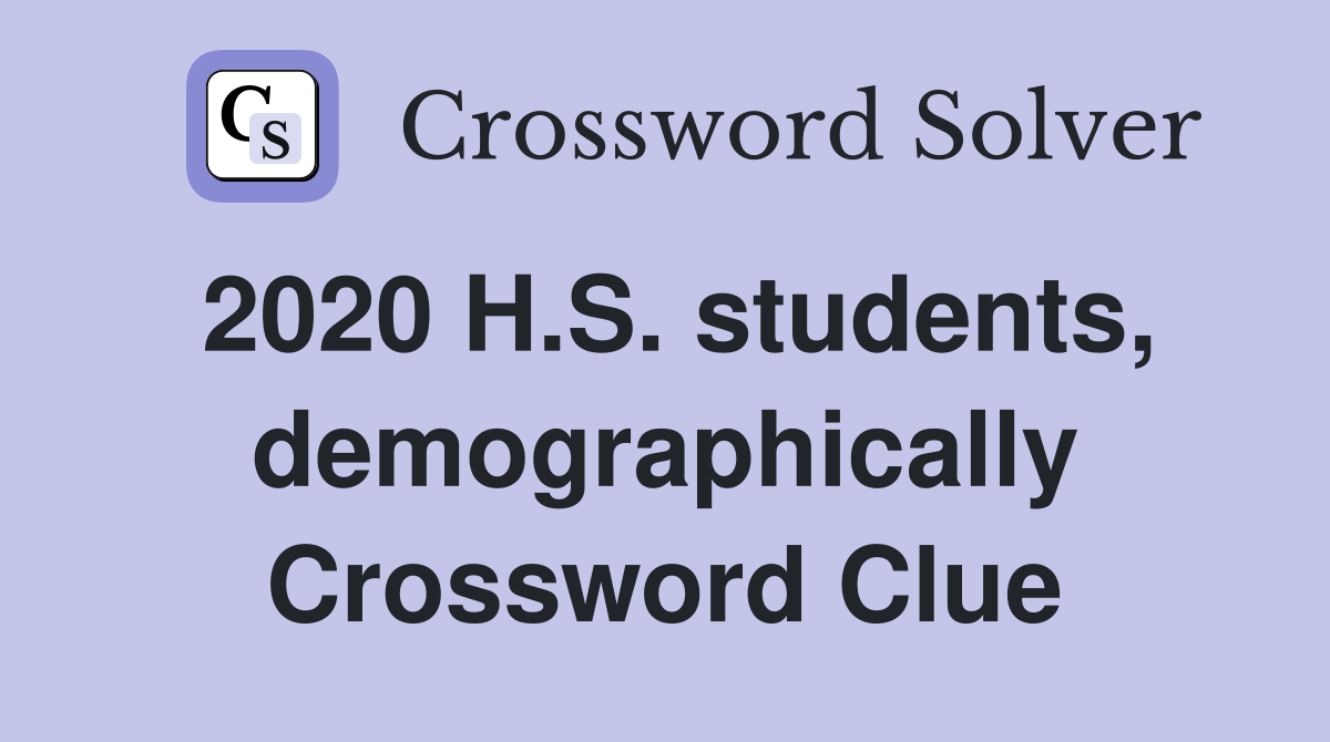 2020 H.S. students, demographically Crossword Clue