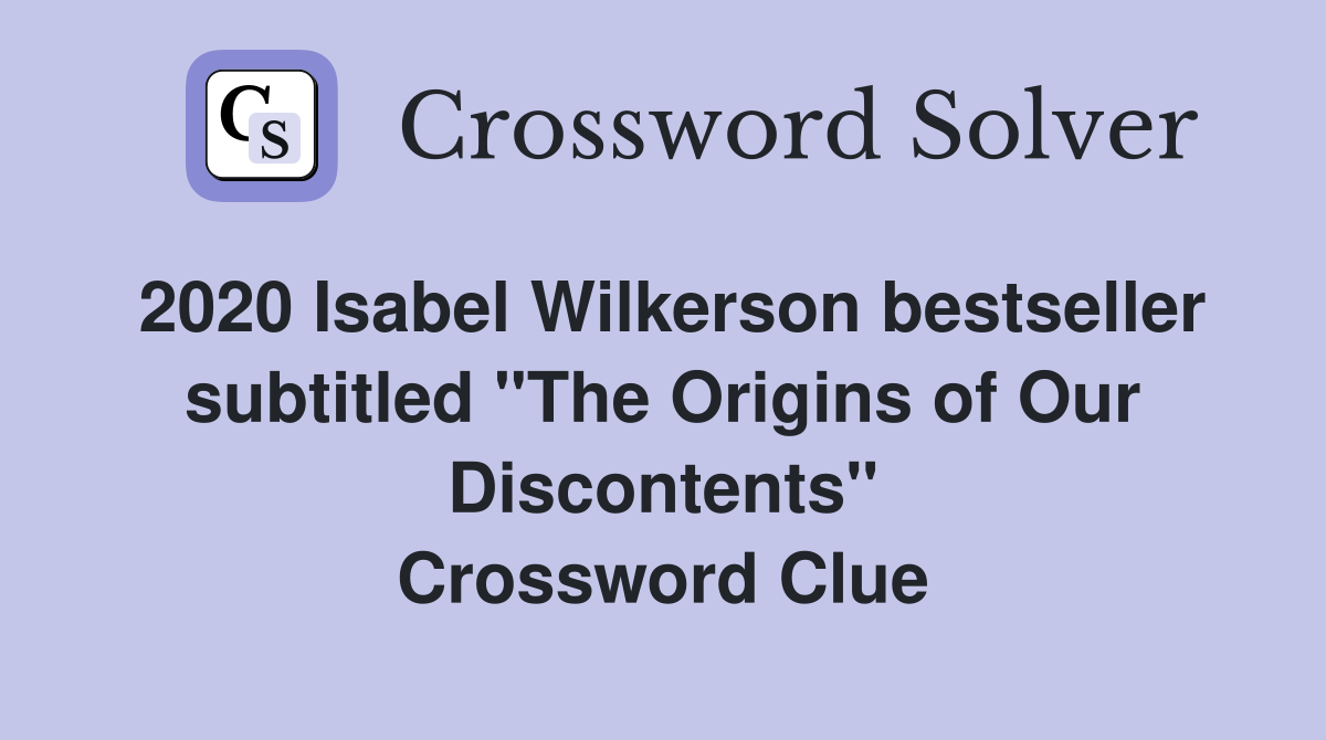 2020 Isabel Wilkerson bestseller subtitled "The Origins of Our Discontents" Crossword Clue