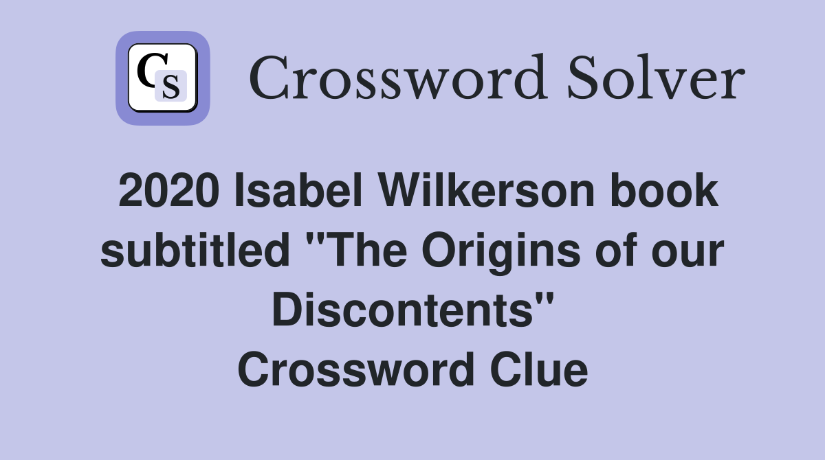 2020 Isabel Wilkerson book subtitled "The Origins of our Discontents" Crossword Clue