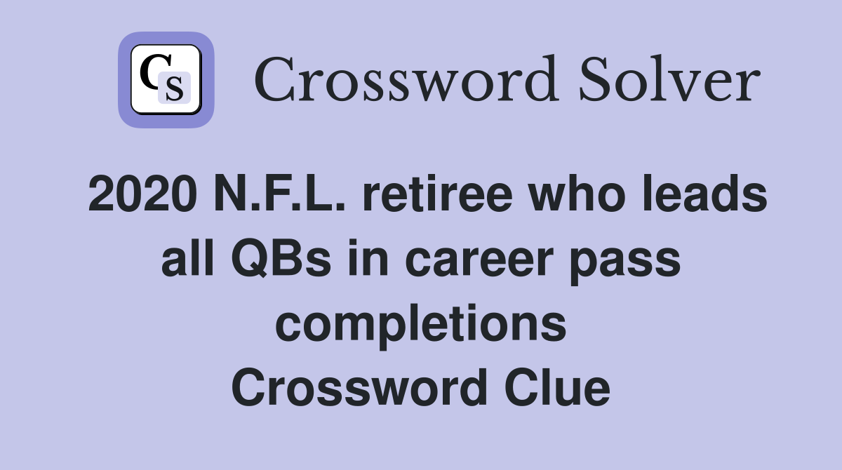 2020 N.F.L. retiree who leads all QBs in career pass completions Crossword Clue