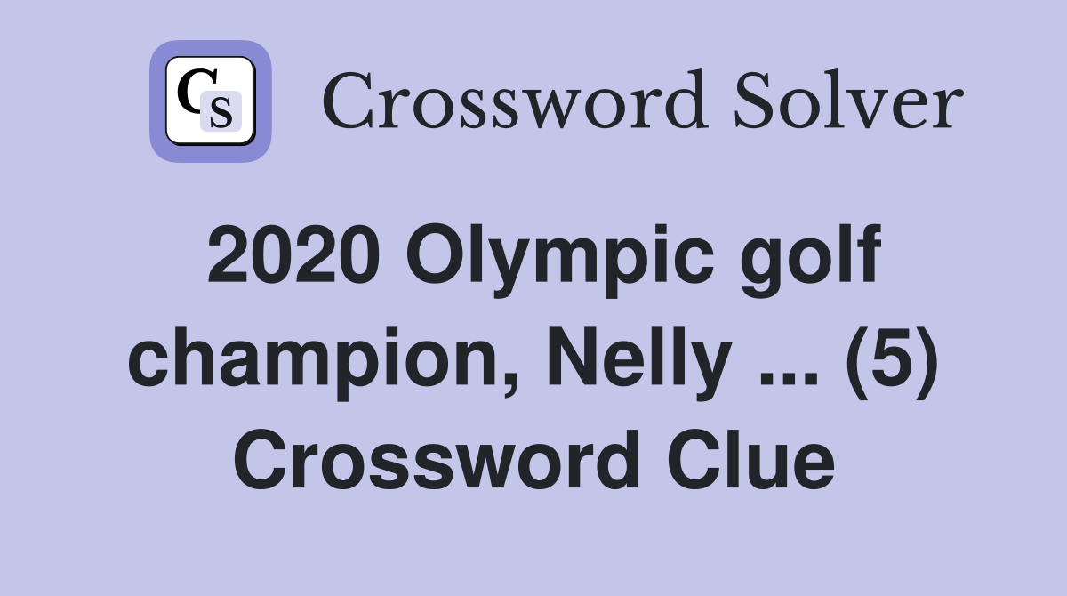 2020 Olympic golf champion, Nelly ... (5) Crossword Clue