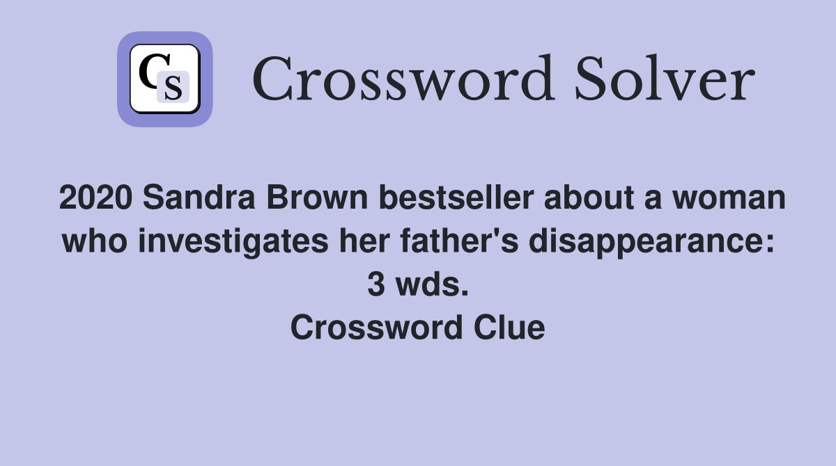 2020 Sandra Brown bestseller about a woman who investigates her father's disappearance: 3 wds. Crossword Clue