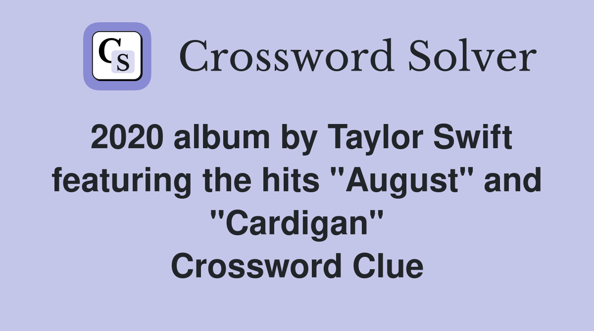 2020 album by Taylor Swift featuring the hits "August" and "Cardigan" Crossword Clue