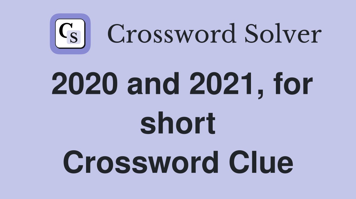 2020 and 2021, for short Crossword Clue