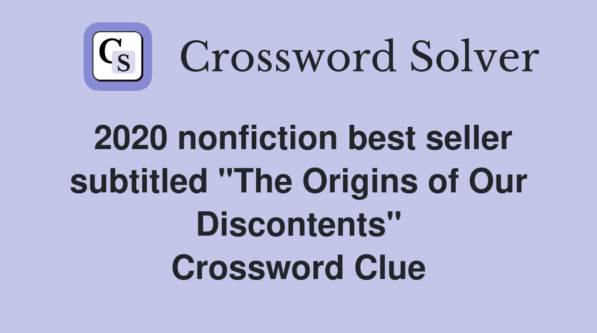 2020 nonfiction best seller subtitled "The Origins of Our Discontents" Crossword Clue