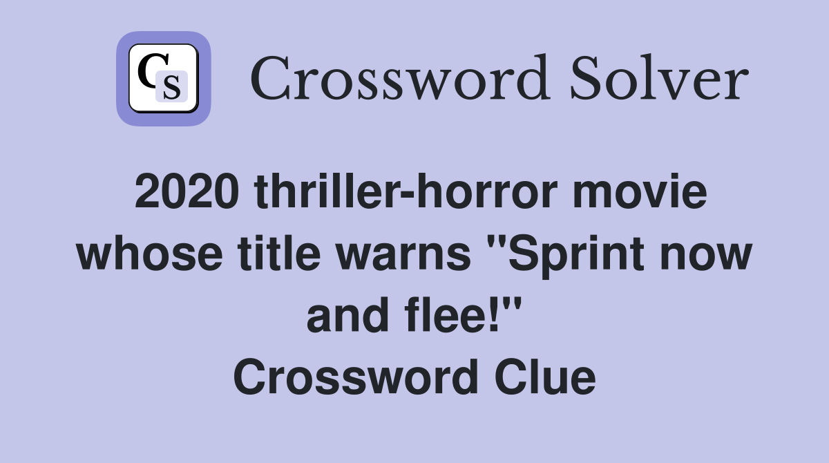 2020 thriller-horror movie whose title warns "Sprint now and flee!" Crossword Clue