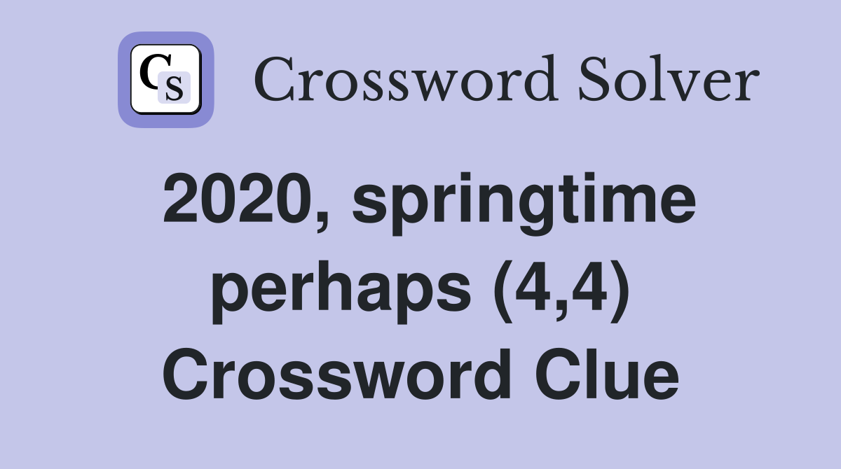 2020, springtime perhaps (4,4) Crossword Clue