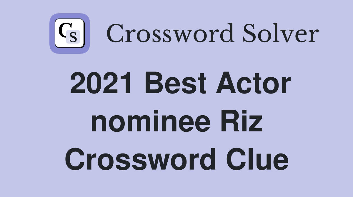 2021 Best Actor nominee Riz Crossword Clue