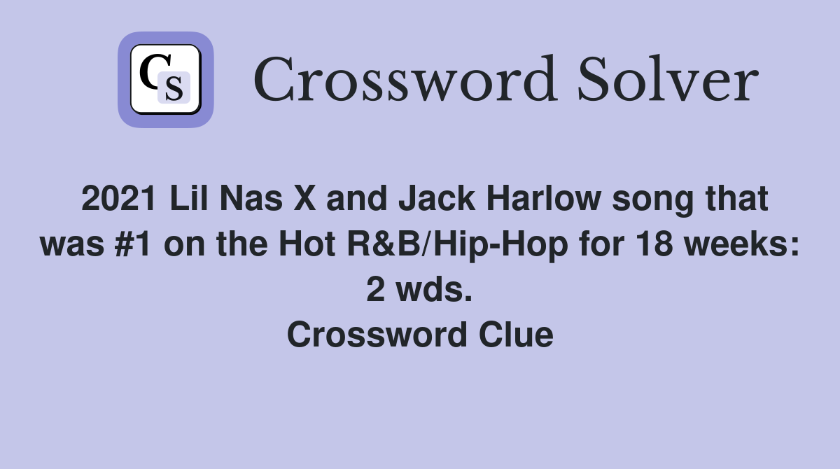2021 Lil Nas X and Jack Harlow song that was #1 on the Hot R&B/Hip-Hop for 18 weeks: 2 wds. Crossword Clue