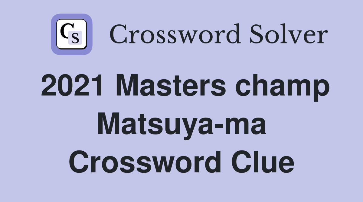 2021 Masters champ Matsuya-ma Crossword Clue