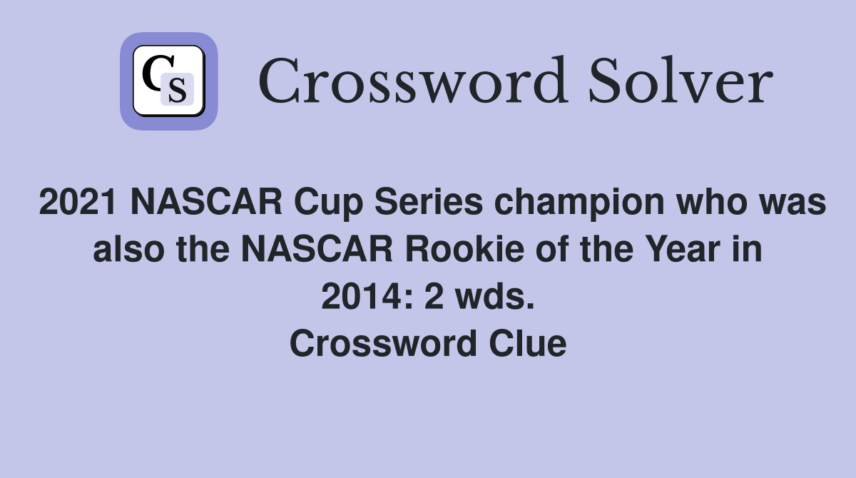 2021 NASCAR Cup Series champion who was also the NASCAR Rookie of the Year in 2014: 2 wds. Crossword Clue