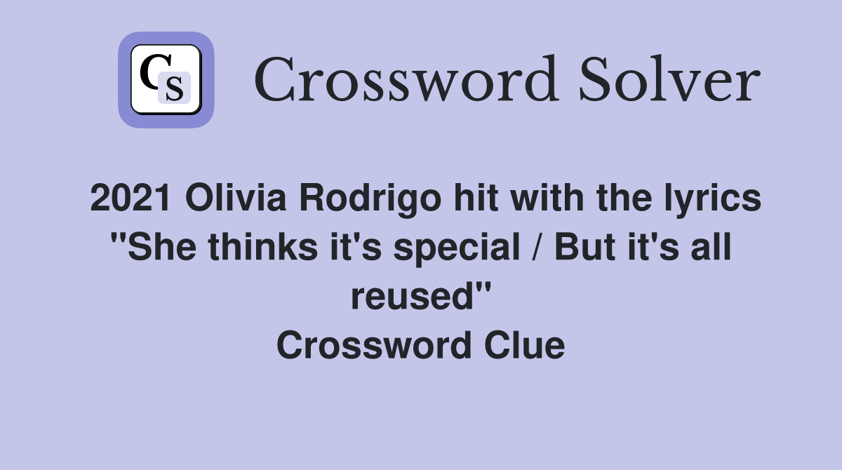 2021 Olivia Rodrigo hit with the lyrics "She thinks it's special / But it's all reused" Crossword Clue
