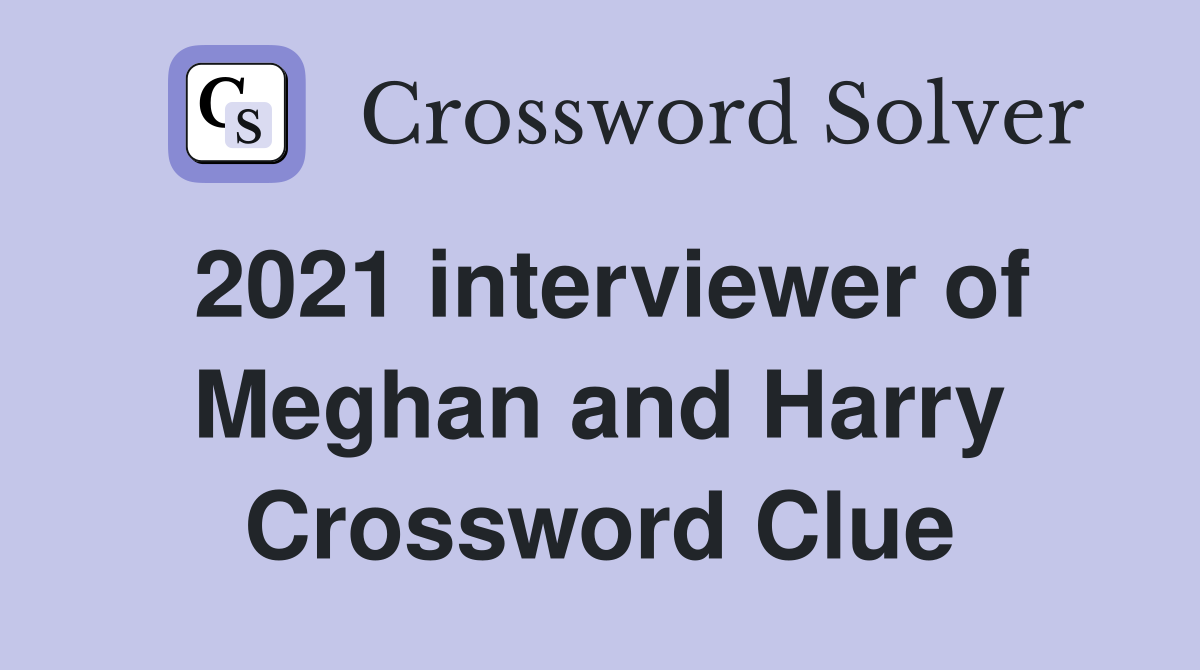 2021 interviewer of Meghan and Harry Crossword Clue