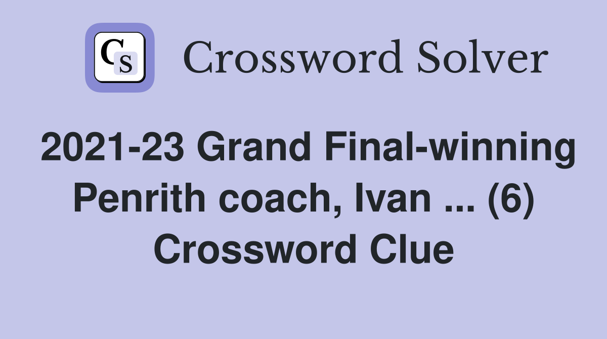 2021-23 Grand Final-winning Penrith coach, Ivan ... (6) Crossword Clue