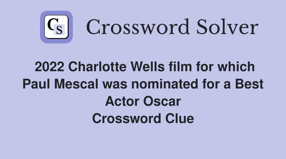2022 Charlotte Wells film for which Paul Mescal was nominated for a Best Actor Oscar Crossword Clue