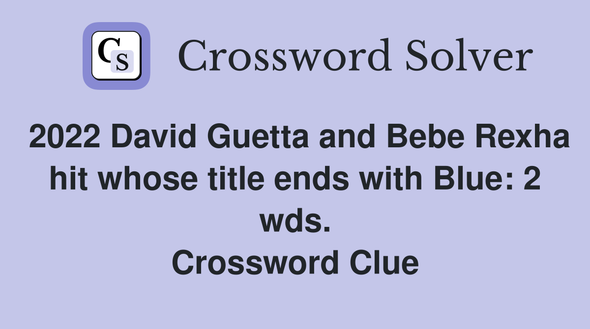 2022 David Guetta and Bebe Rexha hit whose title ends with Blue: 2 wds. Crossword Clue
