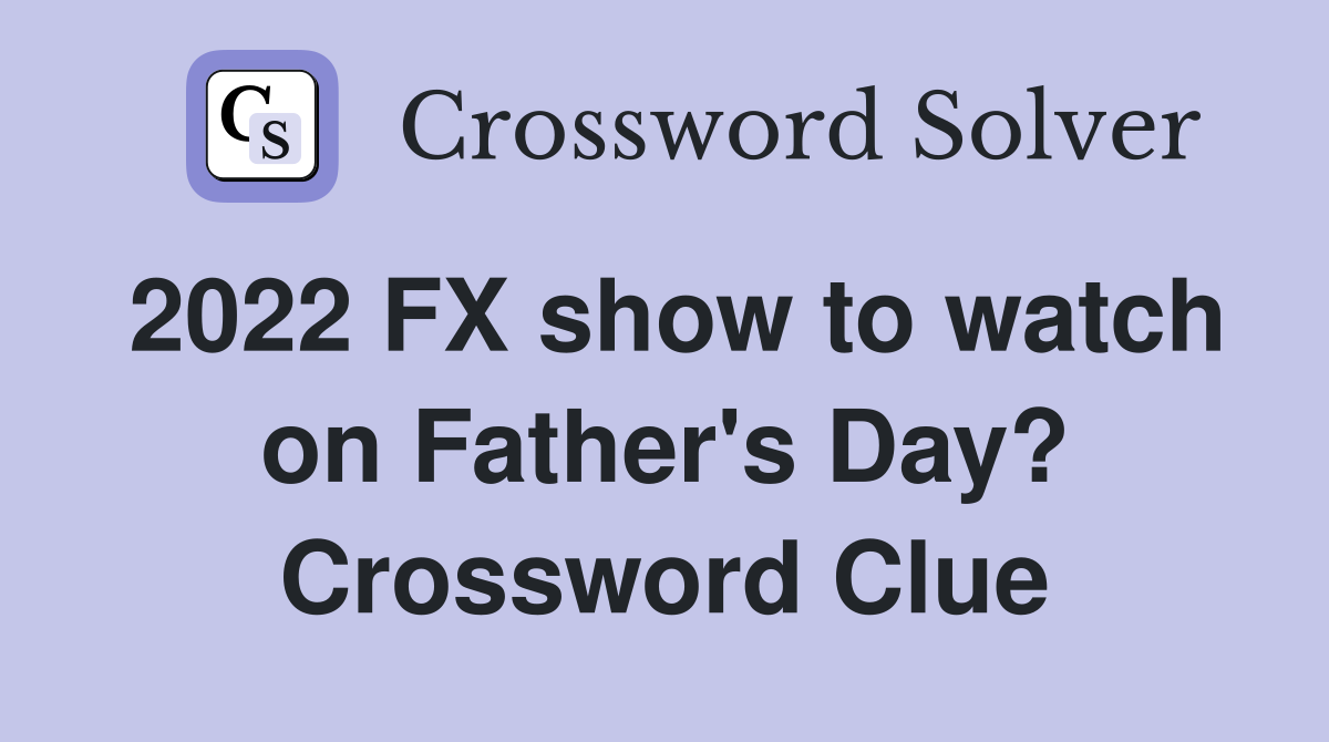 2022 FX show to watch on Father's Day? Crossword Clue