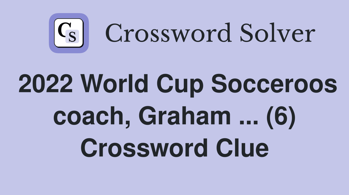 2022 World Cup Socceroos coach, Graham ... (6) Crossword Clue