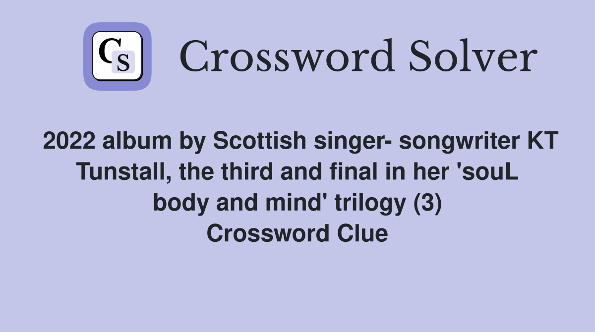 2022 album by Scottish singer- songwriter KT Tunstall, the third and final in her 'souL body and mind' trilogy (3) Crossword Clue
