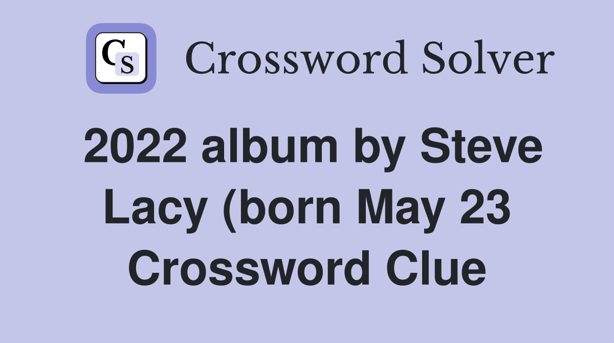 2022 album by Steve Lacy (born May 23) Crossword Clue Answers 2022 album by Steve Lacy (born May 23) Crossword Clue Answers