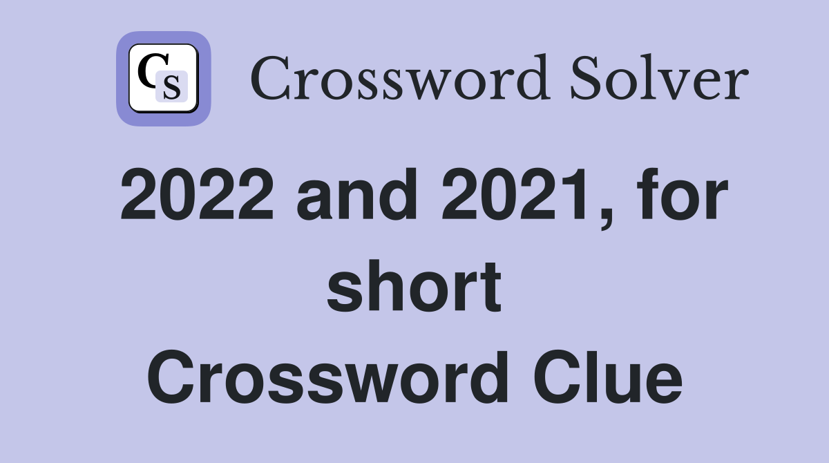 2022 and 2021, for short Crossword Clue