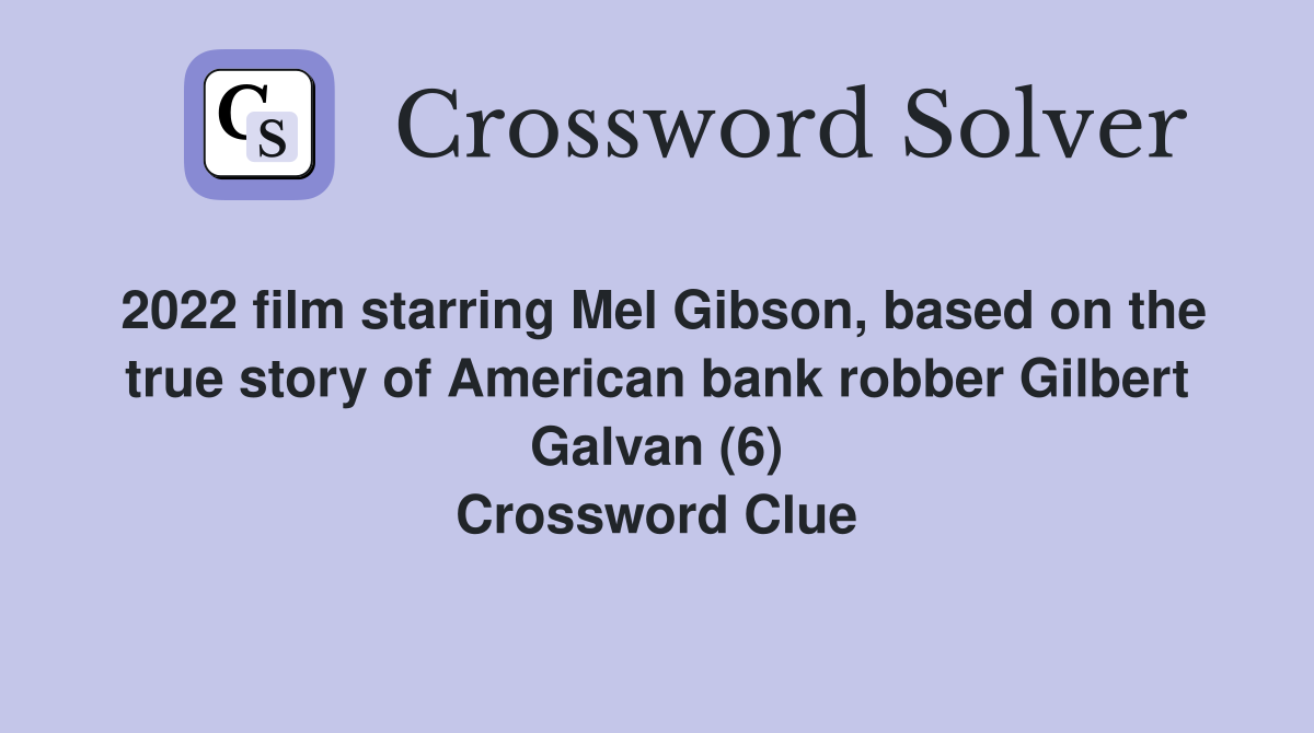 2022 film starring Mel Gibson, based on the true story of American bank robber Gilbert Galvan (6) Crossword Clue