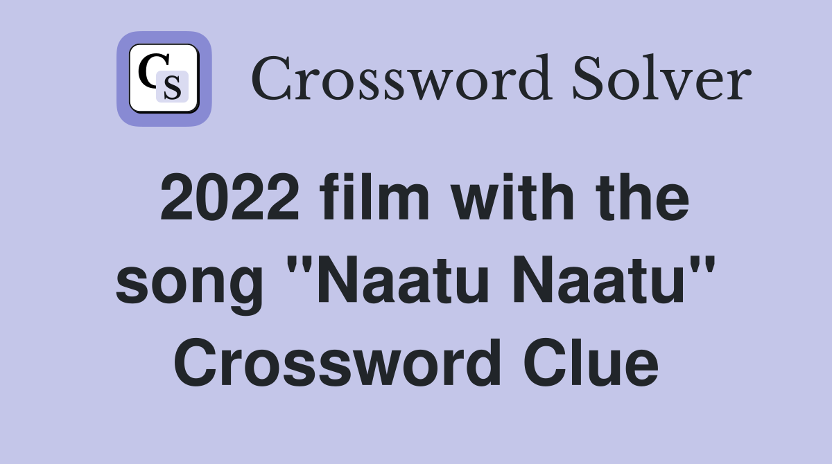 2022 film with the song "Naatu Naatu" Crossword Clue