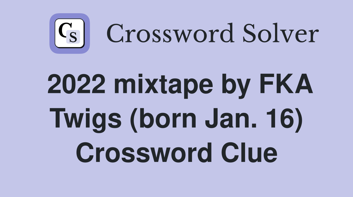 2022 mixtape by FKA Twigs (born Jan. 16) Crossword Clue