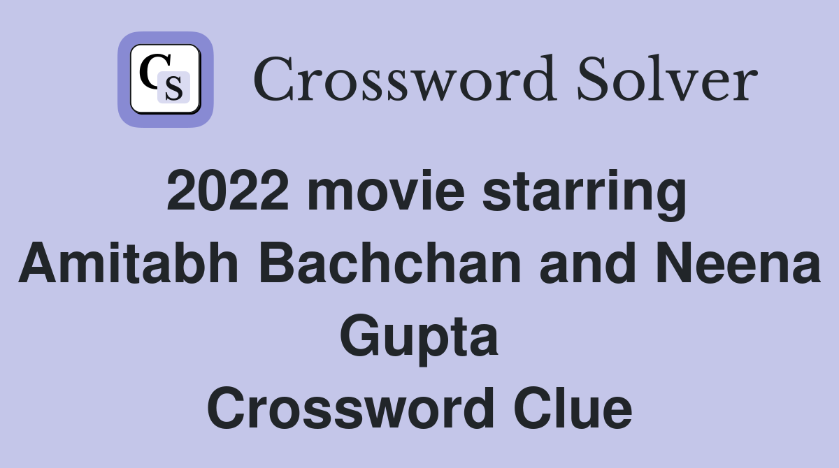2022 movie starring Amitabh Bachchan and Neena Gupta Crossword Clue