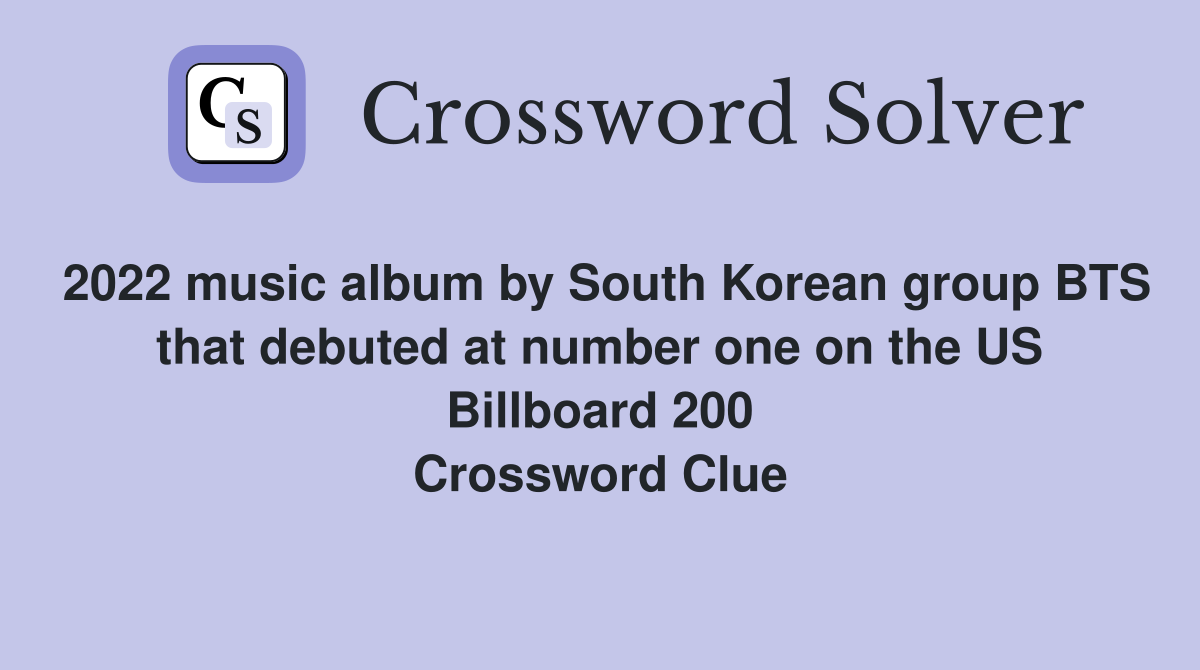 2022 music album by South Korean group BTS that debuted at number one on the US Billboard 200 Crossword Clue