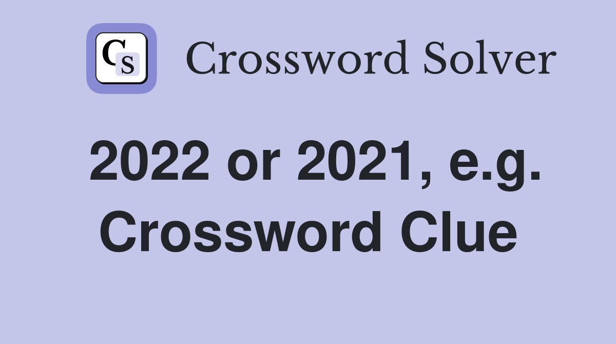 2022 or 2021, e.g. Crossword Clue