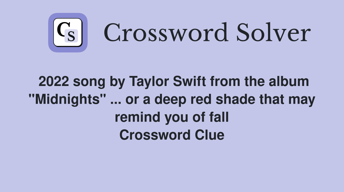 2022 song by Taylor Swift from the album "Midnights" ... or a deep red shade that may remind you of fall Crossword Clue