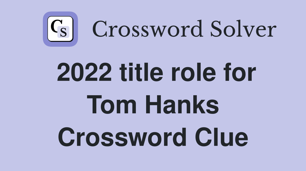 2022 title role for Tom Hanks Crossword Clue