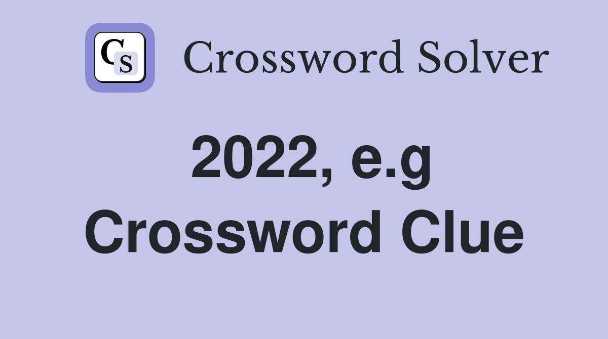2022, e.g Crossword Clue