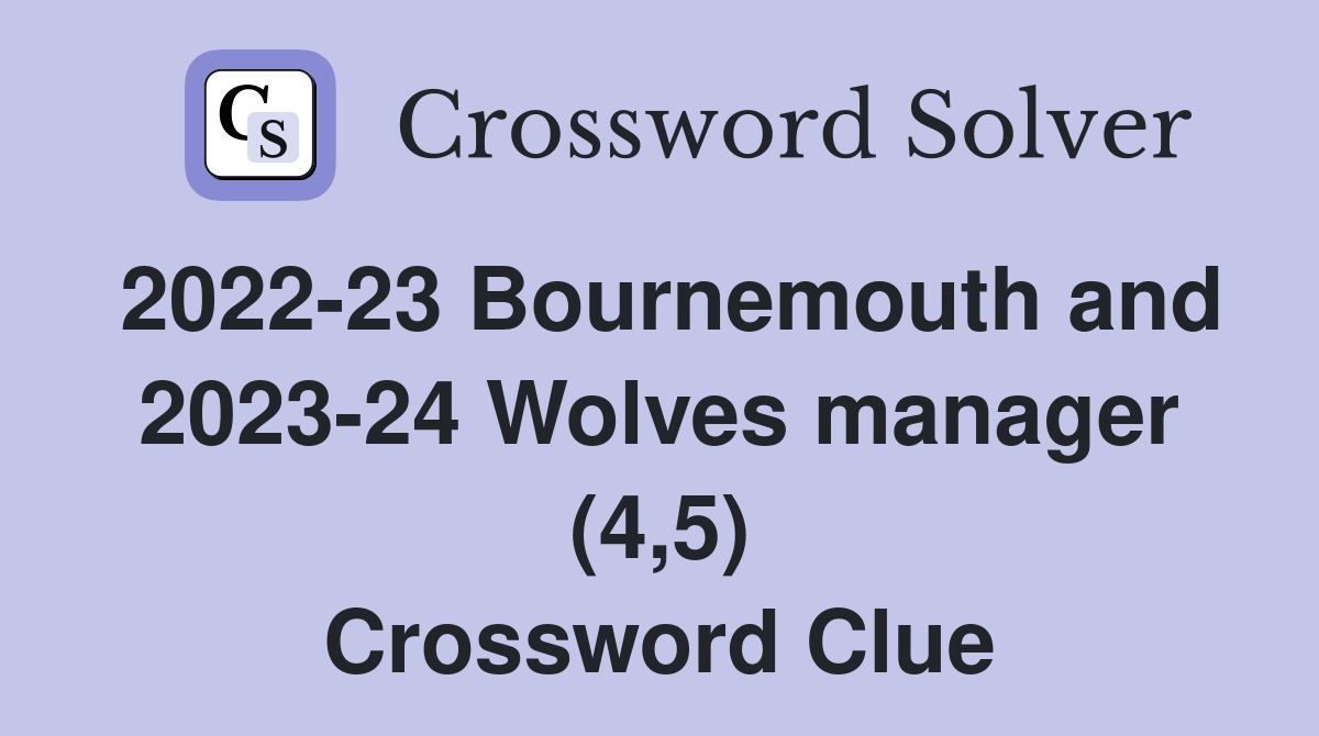 2022-23 Bournemouth and 2023-24 Wolves manager (4,5) Crossword Clue