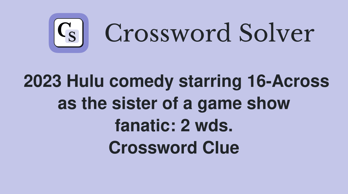 2023 Hulu comedy starring 16-Across as the sister of a game show fanatic: 2 wds. Crossword Clue