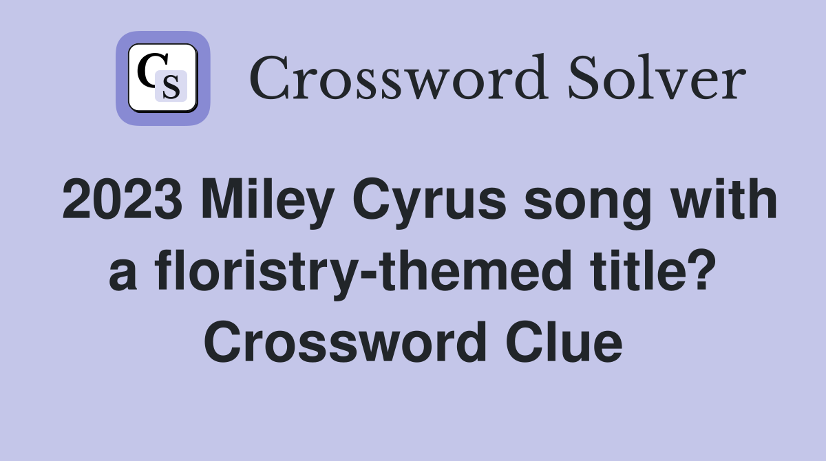 2023 Miley Cyrus song with a floristry-themed title? Crossword Clue