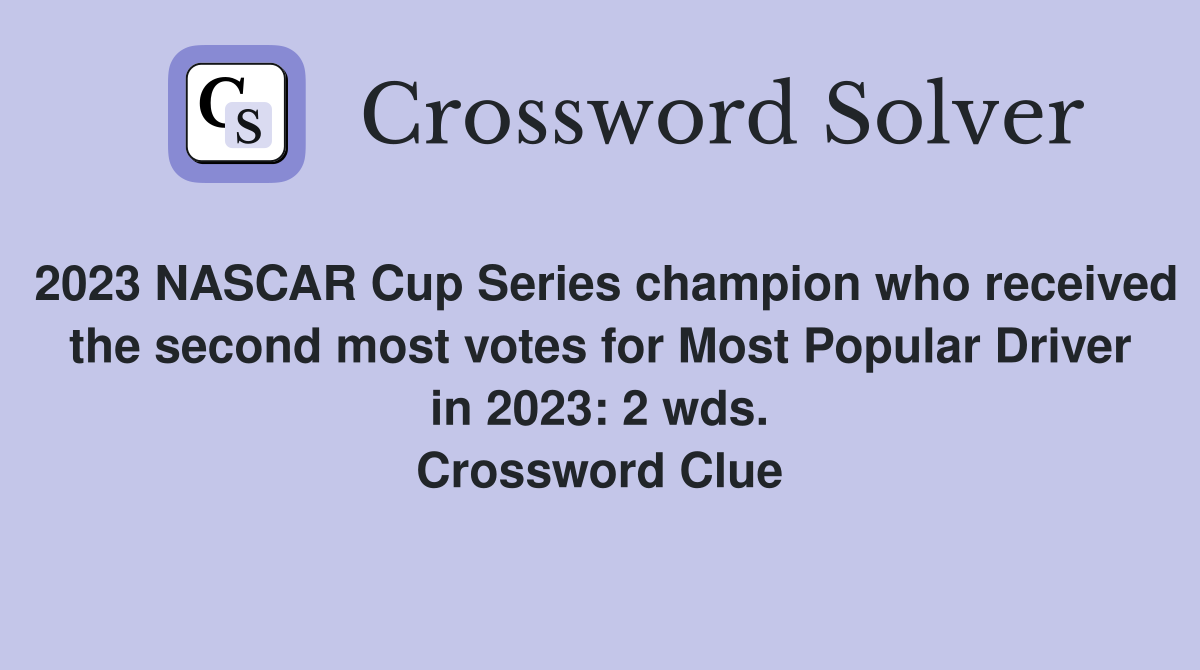 2023 NASCAR Cup Series champion who received the second most votes for Most Popular Driver in 2023: 2 wds. Crossword Clue