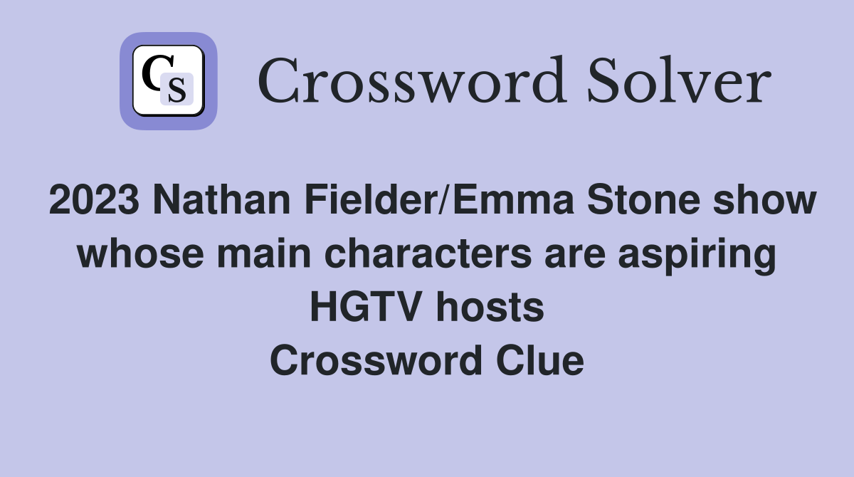 2023 Nathan Fielder/Emma Stone show whose main characters are aspiring HGTV hosts Crossword Clue